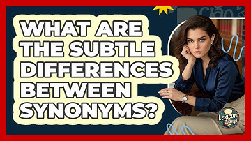 What Are The Subtle Differences Between Synonyms? - Lexicon Lounge