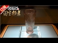 《国宝档案》 20170217 镇馆之宝——穿越时空的水晶杯 | CCTV-4