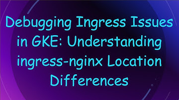 Debugging Ingress Issues in GKE: Understanding ingress-nginx Location Differences