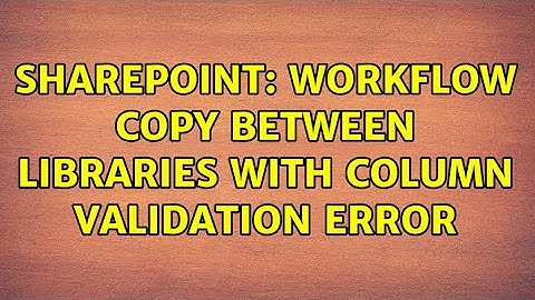 Sharepoint: Workflow copy between libraries with column validation error (2 Solutions!!)