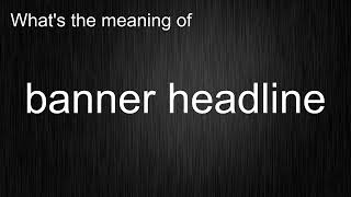What's the meaning of banner headline, How to pronounce banner headline