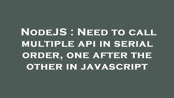 NodeJS : Need to call multiple api in serial order, one after the other in javascript