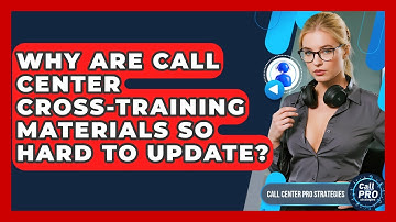 Why Are Call Center Cross-training Materials So Hard To Update? - Call Center Pro Strategies