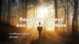Подобен на Него или роден от Него | п-р Иводор Ковачев | 23.11.2025