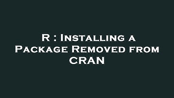 R : Installing a Package Removed from CRAN