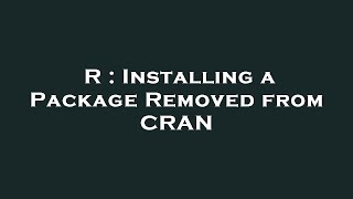 R : Installing a Package Removed from CRAN