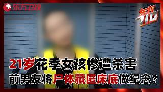 21岁花季女孩莫名失踪，真相查明竟是惨死家中，前男友为何将遗体藏匿床底做纪念？#东方110
