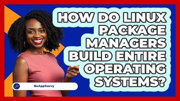 How Do Linux Package Managers Build Entire Operating Systems? - Be App Savvy