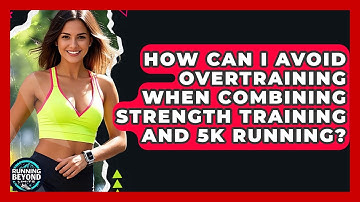 How Can I Avoid Overtraining When Combining Strength Training And 5k Running?