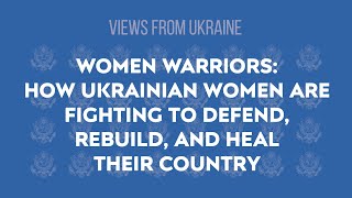 Women Warriors: How Ukrainian Women are Fighting to Defend, Rebuild, and Heal Their Country