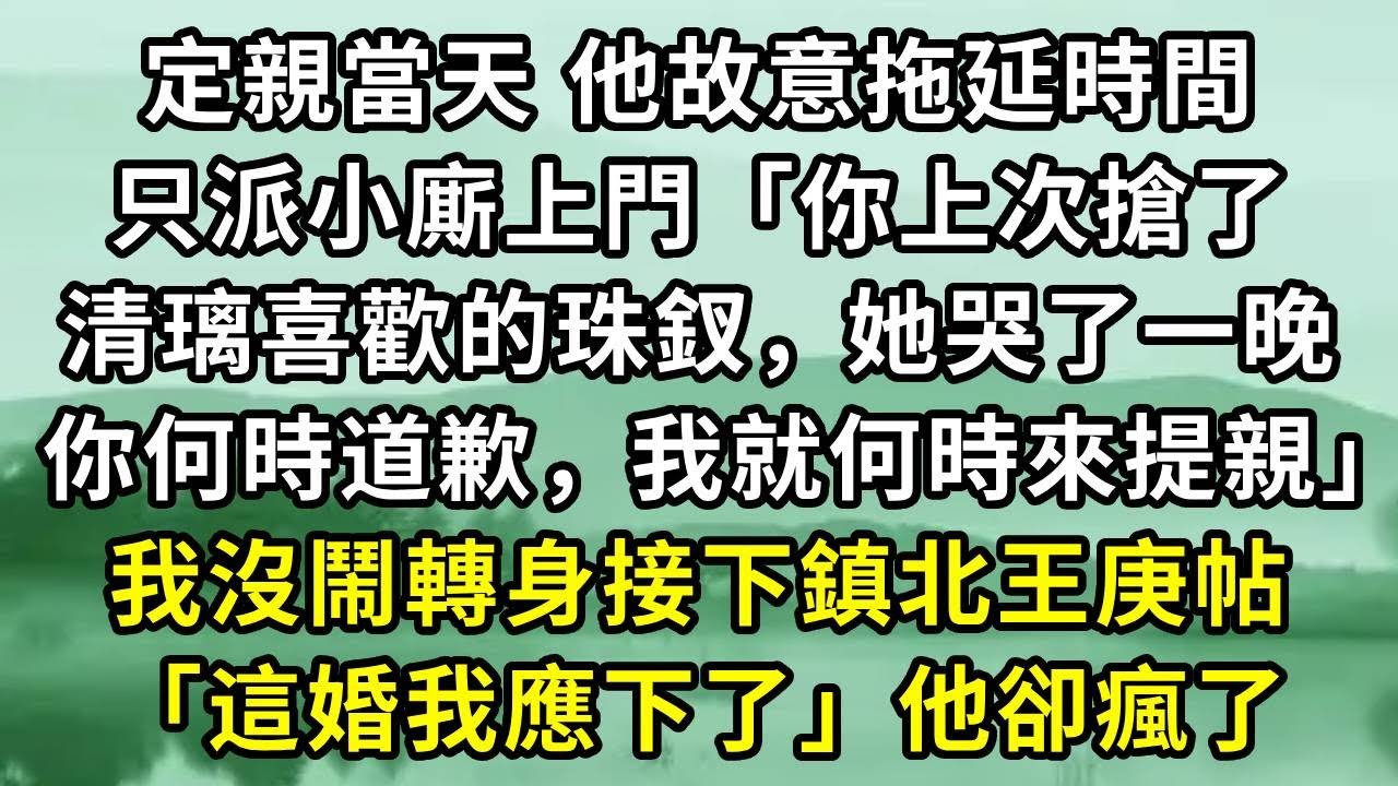 定親當天 他故意拖延時間。只派小廝上門「你上次搶了清璃喜歡的珠釵，她哭了一晚。你何時道歉，我就何時來提親」我沒鬧轉身接下鎮北王庚帖「這婚我應下了」他卻瘋了#小说