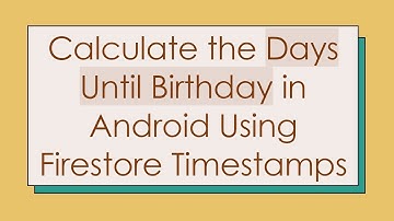 Calculate the Days Until Birthday in Android Using Firestore Timestamps