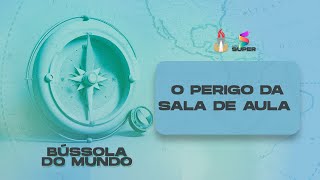 "O Perigo da sala de aula "  // BÚSSOLA DO MUNDO