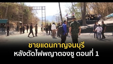 ชายแดนกาญจนบุรี หลังตัดไฟพญาตองซู ตอนที่ 1