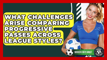 What Challenges Arise Comparing Progressive Passes Across League Styles? - Soccer Stats Vault