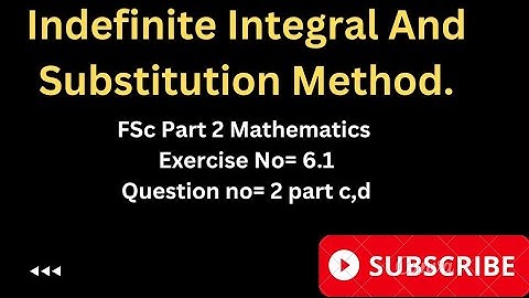 Indefinite Integral By Substitution Method||FSC Part 2 Maths Exe no=6.1 Q no= 2 Part c,d.