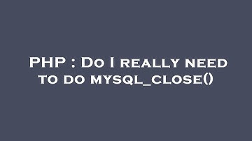PHP : Do I really need to do mysql_close()
