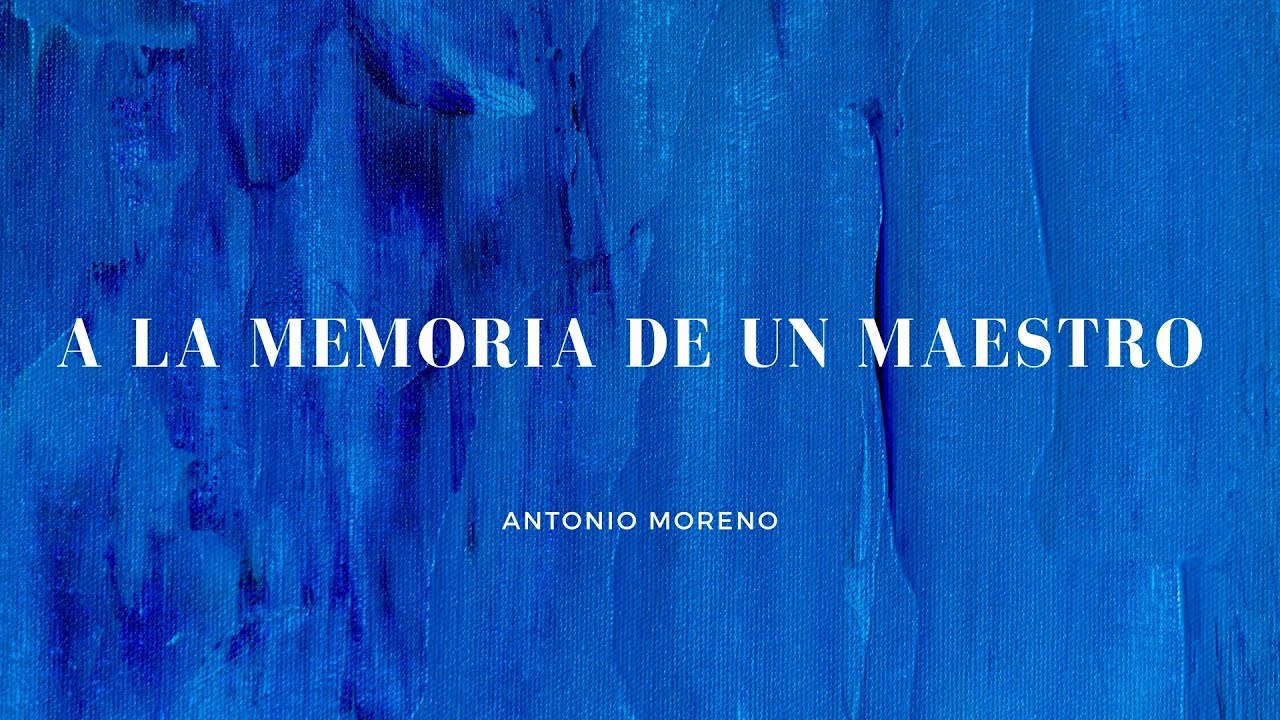 A LA MEMORIA DE UN MAESTRO | Antonio Moreno