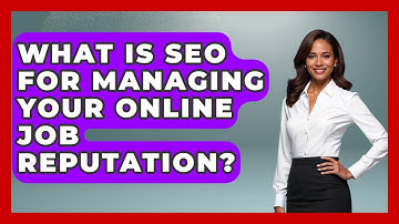 What Is SEO For Managing Your Online Job Reputation? - Job Interview Pro Skills