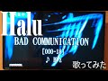 【Halu】BAD COMMUNICATION [000-18]/B&#39;z【歌ってみた】