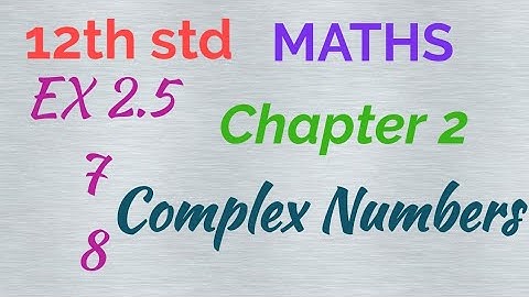 12th std / MATHS/ Chapter 2/Complex numbers/ EX 2.5- 7 & 8