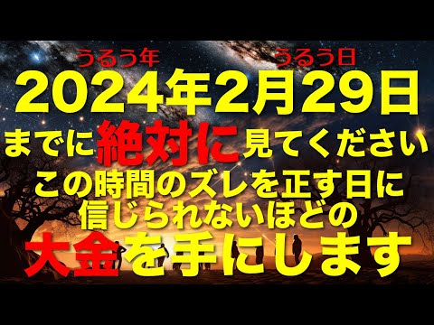 ｜緊急配信｜2024年2月29日23:59までに見てください｜この時間のズレを正すうるう年のうるう日に信じられない程の大金を手にできるかもしれません｜