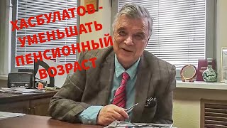 Хасбулатов: надо уменьшать пенсионный возраст.