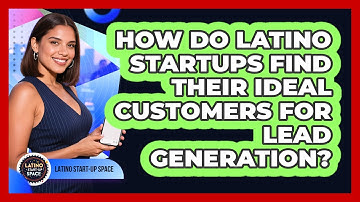 How Do Latino Startups Find Their Ideal Customers For Lead Generation? - Latino Start Up Space