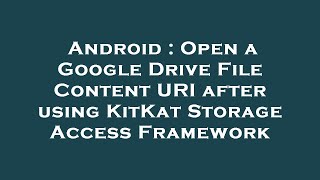 Android : Open a Google Drive File Content URI after using KitKat Storage Access Framework