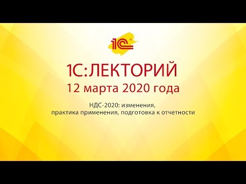 1C:Лекторий 12.03.20 НДС-2020: изменения, практика применения, подготовка к отчетности