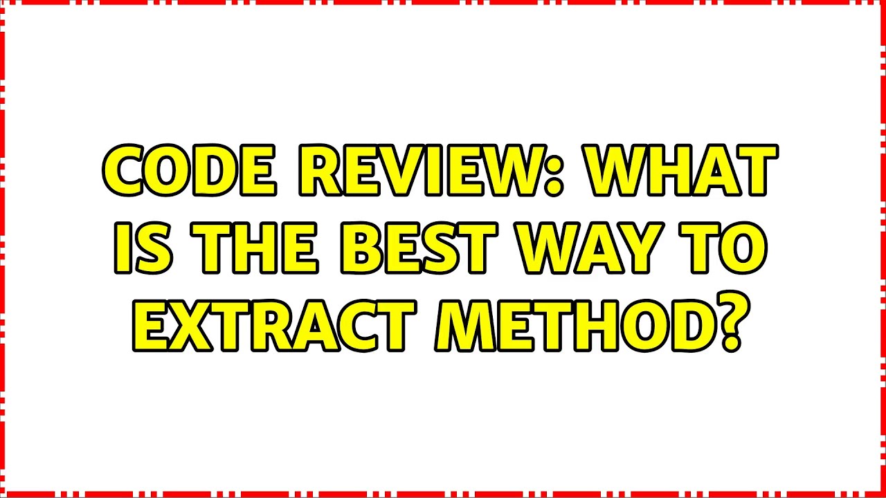 Code Review: What is the best way to extract method? (2 Solutions ...