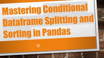 Mastering Conditional Dataframe Splitting and Sorting in Pandas