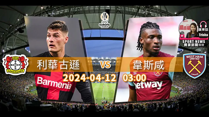 【欧洲联赛前】2024-04-12 利华古逊 VS 韦斯咸 | 药厂誓擒铁锤帮 [声音报导: Trisha] - 天天要闻