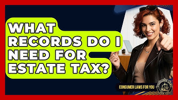 What Records Do I Need For Estate Tax? - Consumer Laws For You