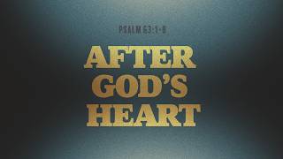 After God’s Heart (Psalm 63:1-8)