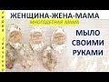 Как сделать мыло своими руками? Женщина-Жена-Мама Лидия Савченко