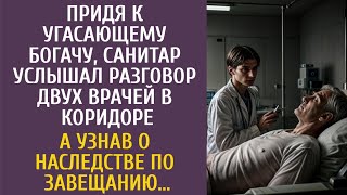 Придя К Угасающему Богачу, Санитар Услышав Разговор Двух Врачей В Коридоре… А Узнав О Наследстве…