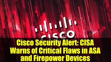Cisco Security Alert: CISA Warns of Critical Flaws in ASA and Firepower Devices