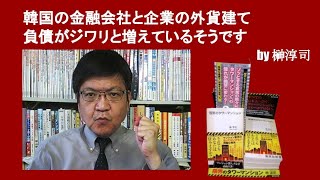 韓国の金融会社と企業の外貨建て負債がジワリと増えているそうです　by榊淳司
