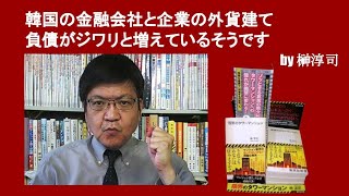 韓国の金融会社と企業の外貨建て負債がジワリと増えているそうです　by榊淳司