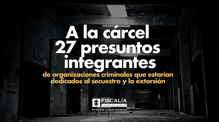 A la cárcel 27 presuntos integrantes de organizaciones criminales dedicados al secuestro y extorsión