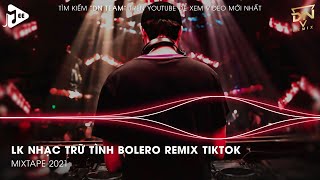 Bolero Remix Tiktok - LK Nhạc Trữ Tình Bolero Remix Tiktok Hay Nhất