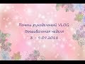 Почти рукодельный VLOG. Вышивальная неделя 3 - 9.09.2018