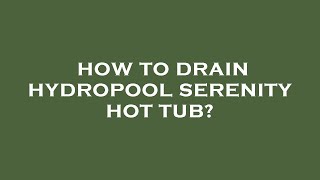 How to drain hydropool serenity hot tub?