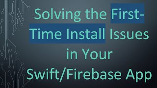 Solving the First-Time Install Issues in Your Swift/Firebase App