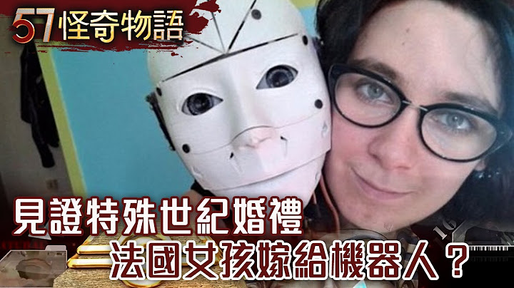 見證特殊世紀婚禮 法國女孩嫁給機械人？【57怪奇物語】 - 天天要聞