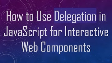 How to Use Delegation in JavaScript for Interactive Web Components