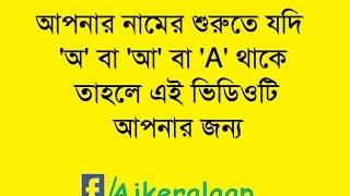 আপনার নামের শুরুতে যদি ‘অ’ বা ‘আ’ বা 'A' থাকে তাহলে এই ভিডিওটি আপনার জন্য