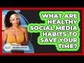 What Are Healthy Social Media Habits To Save Your Time? - Millennial Health Hub