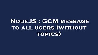 NodeJS : GCM message to all users (without topics)